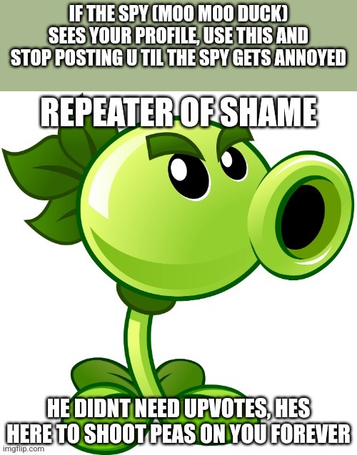 Repeater of shame | IF THE SPY (MOO MOO DUCK) SEES YOUR PROFILE, USE THIS AND STOP POSTING U TIL THE SPY GETS ANNOYED | image tagged in repeater of shame | made w/ Imgflip meme maker