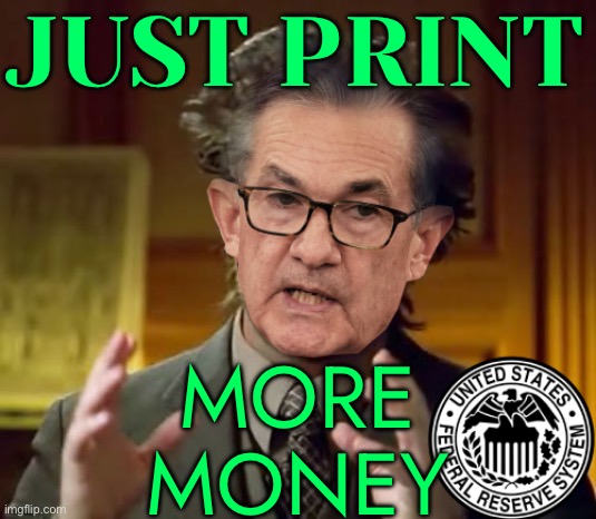 'Just Print More Money' | JUST PRINT; MORE
MONEY | image tagged in jpow bullshitting,federal reserve,scumbag america,inequality,inflation,world war 3 | made w/ Imgflip meme maker