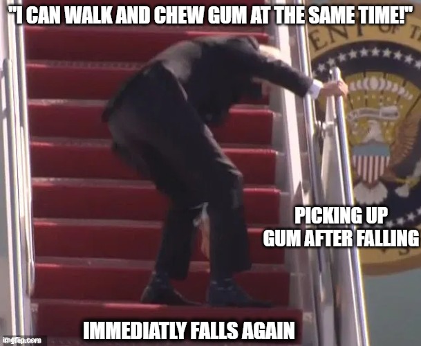 Lies and immediate Karma | "I CAN WALK AND CHEW GUM AT THE SAME TIME!"; PICKING UP GUM AFTER FALLING; IMMEDIATLY FALLS AGAIN | image tagged in biden falling up stairs,gum | made w/ Imgflip meme maker