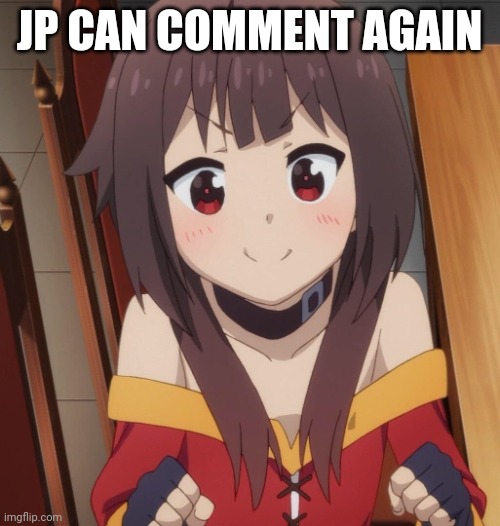 happy megumin | JP CAN COMMENT AGAIN | image tagged in happy megumin | made w/ Imgflip meme maker