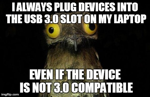 Weird Stuff I Do Potoo Meme | I ALWAYS PLUG DEVICES INTO THE USB 3.0 SLOT ON MY LAPTOP EVEN IF THE DEVICE IS NOT 3.0 COMPATIBLE | image tagged in memes,weird stuff i do potoo,AdviceAnimals | made w/ Imgflip meme maker