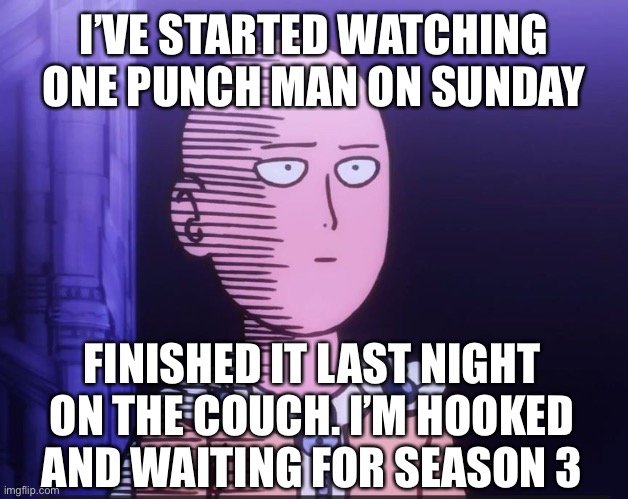 One Punch Man | I’VE STARTED WATCHING ONE PUNCH MAN ON SUNDAY; FINISHED IT LAST NIGHT ON THE COUCH. I’M HOOKED AND WAITING FOR SEASON 3 | image tagged in one punch man | made w/ Imgflip meme maker