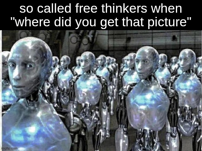 so called free thinkers | so called free thinkers when "where did you get that picture" | image tagged in so called free thinkers | made w/ Imgflip meme maker
