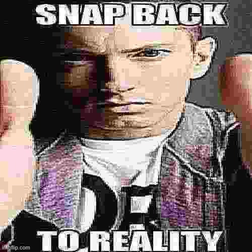 Snap back to reality | image tagged in snap back to reality | made w/ Imgflip meme maker