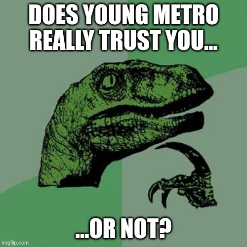 if he doesn't someones gonna shoot ya.....$#!+ | DOES YOUNG METRO REALLY TRUST YOU... ...OR NOT? | image tagged in memes,philosoraptor,youngmetro,music,rap | made w/ Imgflip meme maker