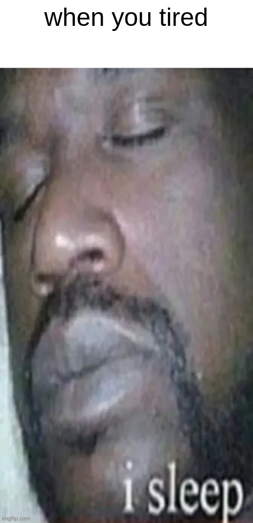 when you tired | made w/ Imgflip meme maker