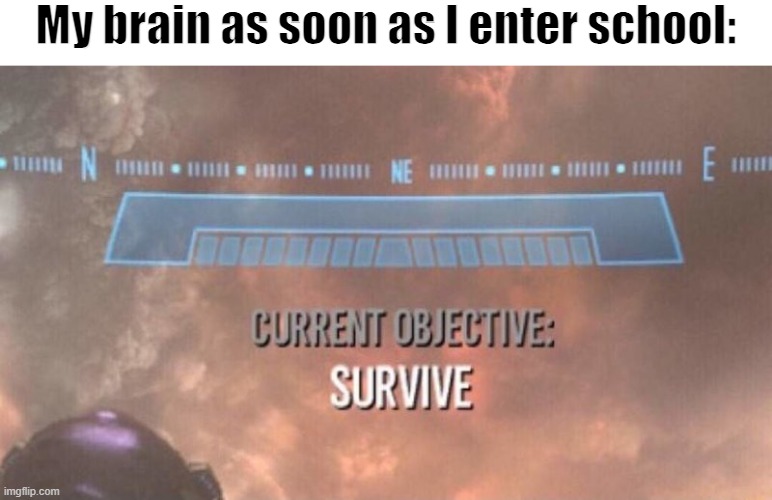 Image Title | My brain as soon as I enter school: | image tagged in current objective survive,my brain,school,middle school,stress,fear | made w/ Imgflip meme maker