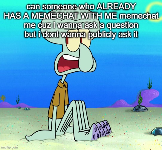 squidward sitting | can someone who ALREADY HAS A MEMECHAT WITH ME memechat me cuz i wanna ask a question but i dont wanna publicly ask it | image tagged in squidward sitting | made w/ Imgflip meme maker