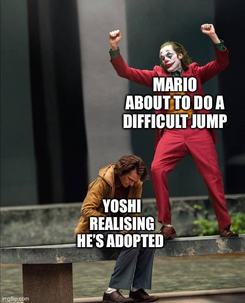 happy sad joker meme | MARIO ABOUT TO DO A DIFFICULT JUMP YOSHI REALISING HE’S ADOPTED | image tagged in happy sad joker meme | made w/ Imgflip meme maker