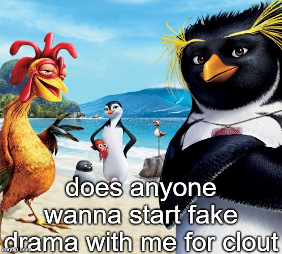 h | does anyone wanna start fake drama with me for clout | image tagged in surf's up penguins | made w/ Imgflip meme maker