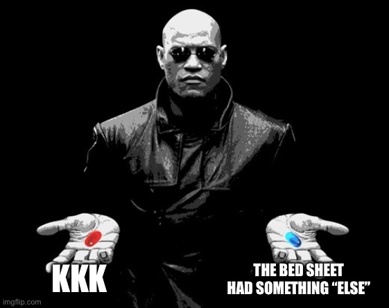 morpheus matrix blue pill red pill | KKK THE BED SHEET HAD SOMETHING “ELSE” | image tagged in morpheus matrix blue pill red pill | made w/ Imgflip meme maker