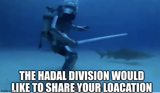 the crusade knows no bounds | THE HADAL DIVISION WOULD LIKE TO SHARE YOUR LOACATION | image tagged in the crusade knows no bounds | made w/ Imgflip meme maker