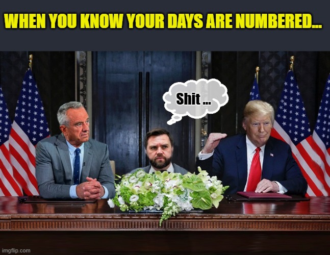 It's Only A Matter Of Time JD... | WHEN YOU KNOW YOUR DAYS ARE NUMBERED... Shit ... | image tagged in donald trump memes,donald trump the clown,donald trump is an idiot,political humor | made w/ Imgflip meme maker