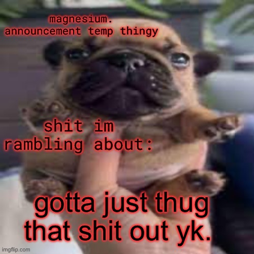 If you actual like talk to counselors or a therapiss, you’re fucking retarded | gotta just thug that shit out yk. | image tagged in pug temp | made w/ Imgflip meme maker