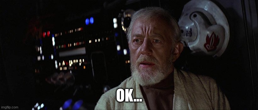 A great disturbance in The Force | OK... | image tagged in a great disturbance in the force | made w/ Imgflip meme maker