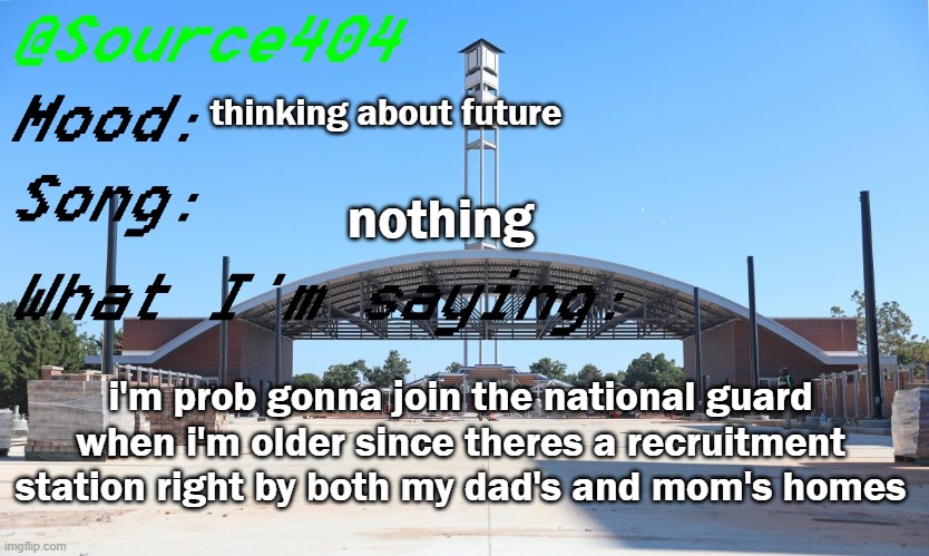 Source's Temp | thinking about future; nothing; i'm prob gonna join the national guard when i'm older since theres a recruitment station right by both my dad's and mom's homes | image tagged in source's temp | made w/ Imgflip meme maker