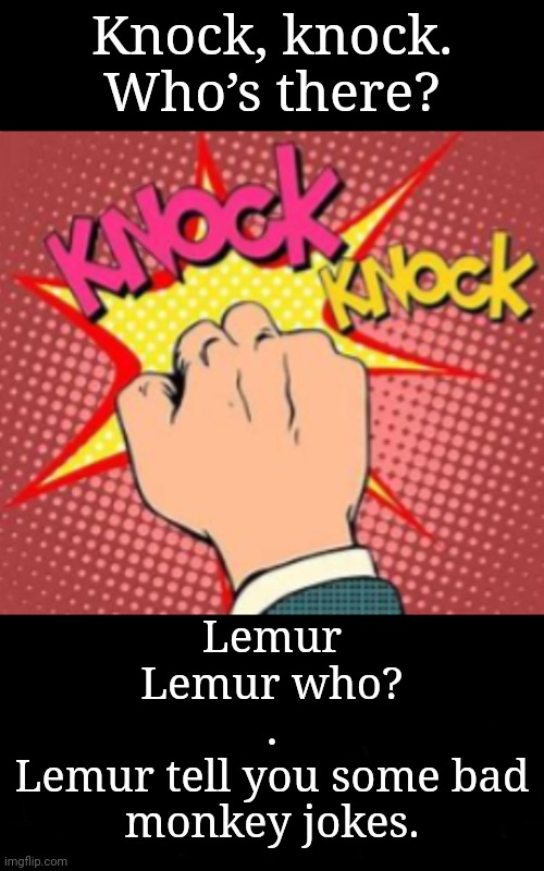 More Monkey Jokes, Please! | Knock, knock.
Who’s there? Lemur
Lemur who?
.
Lemur tell you some bad monkey jokes. | image tagged in knock knock joke | made w/ Imgflip meme maker