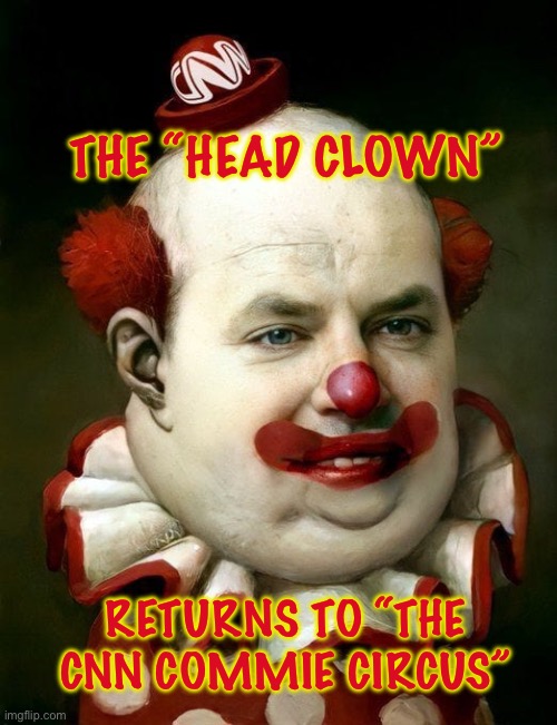 THE “HEAD CLOWN”; RETURNS TO “THE CNN COMMIE CIRCUS” | made w/ Imgflip meme maker