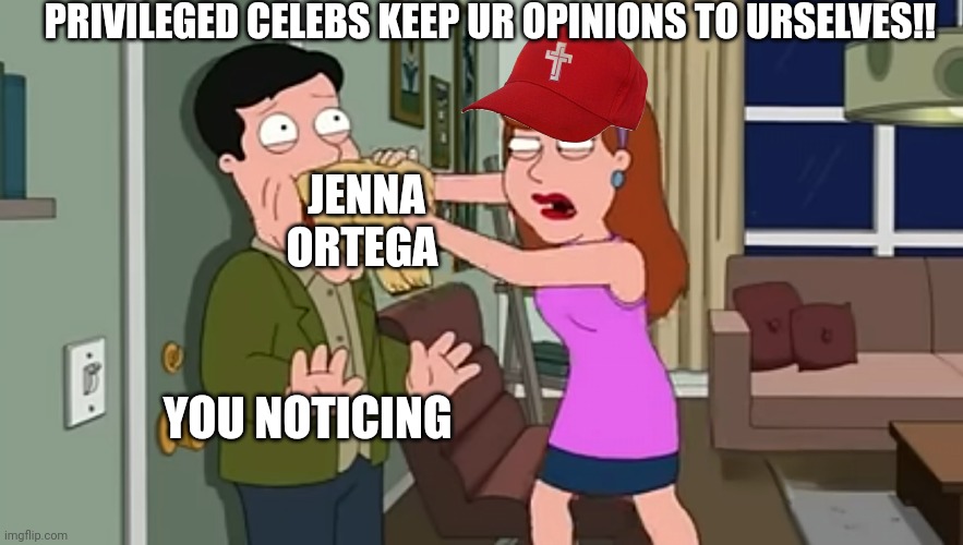 Ooooh yes! This is gonna be beautiful to watch lulz | PRIVILEGED CELEBS KEEP UR OPINIONS TO URSELVES!! JENNA ORTEGA; YOU NOTICING | image tagged in hahaha,down our throats,hollywood | made w/ Imgflip meme maker