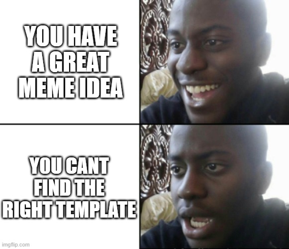 Happened rn | YOU HAVE A GREAT MEME IDEA; Y0U CANT FIND THE RIGHT TEMPLATE | image tagged in happy / shock,lol,viral,funny | made w/ Imgflip meme maker