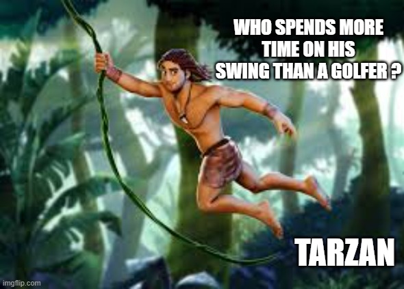 memes by Brad - Who spends more time on their swing than a golfer? TARZAN | WHO SPENDS MORE TIME ON HIS SWING THAN A GOLFER ? TARZAN | image tagged in sports,funny,golf,tarzan,humor,swing | made w/ Imgflip meme maker