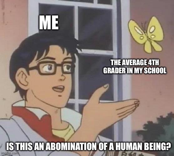 Is This A Pigeon | ME; THE AVERAGE 4TH GRADER IN MY SCHOOL; IS THIS AN ABOMINATION OF A HUMAN BEING? | image tagged in memes,is this a pigeon,school,children | made w/ Imgflip meme maker