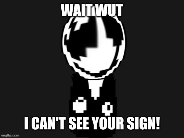 Gaster wut (credit to Memescreator941) | WAIT WUT I CAN'T SEE YOUR SIGN! | image tagged in gaster wut credit to memescreator941 | made w/ Imgflip meme maker