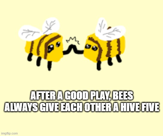 memes by Brad - After a good play bees always give each other hive fives | AFTER A GOOD PLAY, BEES ALWAYS GIVE EACH OTHER A HIVE FIVE | image tagged in funny,sports,high five,bees,humor,celebrate | made w/ Imgflip meme maker