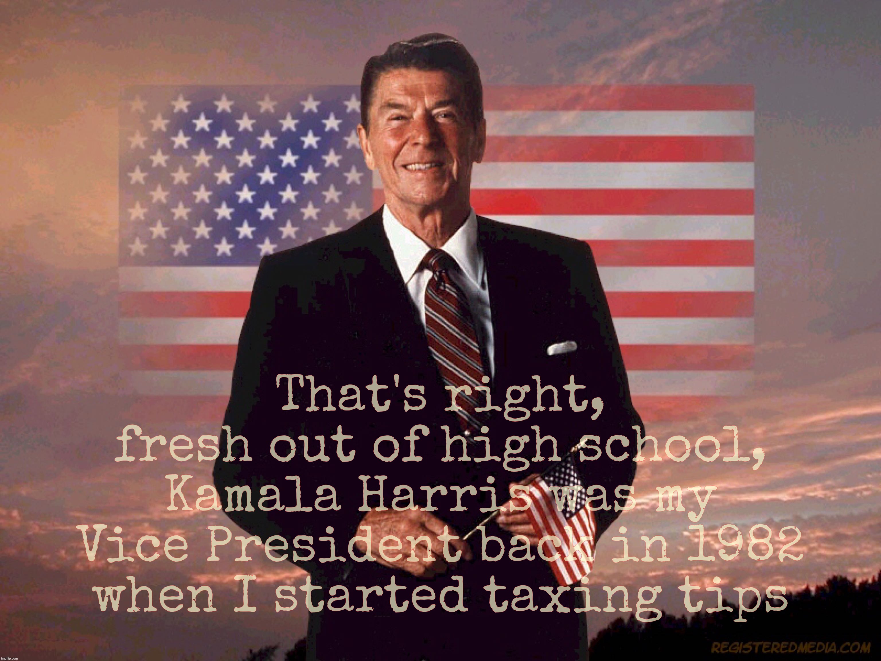 MAGAts trying to pass blame onto Kamala Harris for what Reagan signed into law right after she graduated high school | That's right,
fresh out of high school, Kamala Harris was my
Vice President back in 1982 when I started taxing tips | image tagged in ronald reagan,american zero,traitor,gop god,reagan started taxing tips in 1982,read a book | made w/ Imgflip meme maker