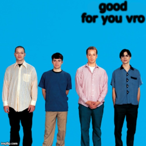 weezer | good for you vro | image tagged in weezer | made w/ Imgflip meme maker