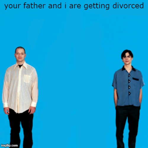 weezer | your father and i are getting divorced | image tagged in weezer | made w/ Imgflip meme maker