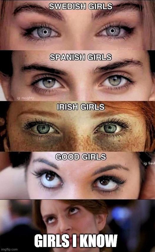 Eyes | GIRLS I KNOW | image tagged in eye roll | made w/ Imgflip meme maker