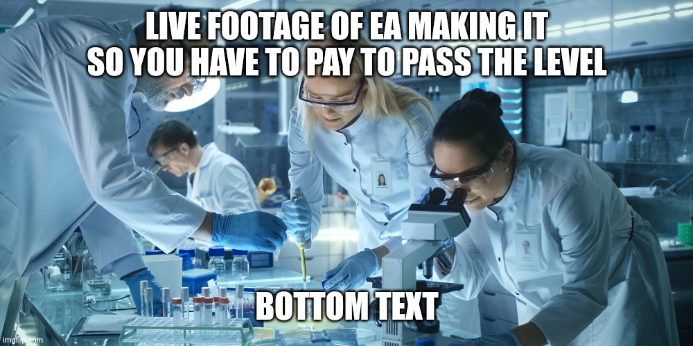 Laboratory Scientists | LIVE FOOTAGE OF EA MAKING IT SO YOU HAVE TO PAY TO PASS THE LEVEL; BOTTOM TEXT | image tagged in laboratory scientists | made w/ Imgflip meme maker