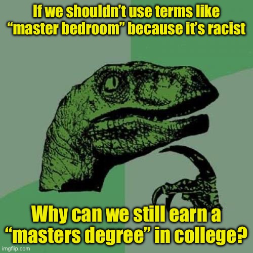 Philosoraptor | If we shouldn’t use terms like “master bedroom” because it’s racist; Why can we still earn a “masters degree” in college? | image tagged in memes,philosoraptor | made w/ Imgflip meme maker