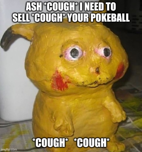 Title | ASH *COUGH* I NEED TO SELL *COUGH* YOUR POKEBALL; *COUGH*   *COUGH* | image tagged in cursed pikachu | made w/ Imgflip meme maker