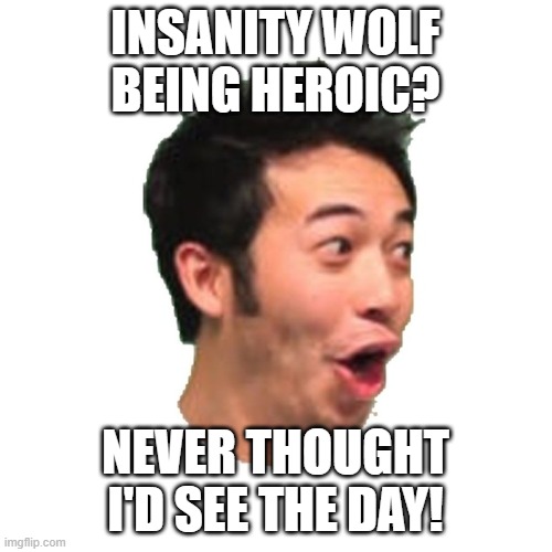 Poggers | INSANITY WOLF BEING HEROIC? NEVER THOUGHT I'D SEE THE DAY! | image tagged in poggers | made w/ Imgflip meme maker