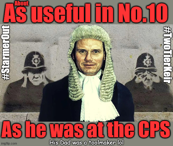 What use is Starmer? #TwoTierKeir #StarmerOut | About; As useful in No.10; Starmer lives in his own 'Dreamworld' Bubble; Smash gangs; Ban Smoking; NEVER, EVER; How does Starmer Negate UK Law? LAWLESS BRITAIN !!! 'ILLEGAL' = 'IRREGULAR'; UNDER STARMER'S; 'illegal' v 'irregular'; THIS IS MY COUNTRY ! I was born & bred here; No one has the right to Force entry and spend time in my home; So much for Brexit . . . STARMER 'GREEN LIGHTS' 20 MPH ZONES; Is it time to; Wave Goodbye; What happens to the BODIES? THE VALUE OF LIFE? 'IRREGULAR IMMIGRANTS'; Claim back Trafficking Expenses? Taxpayers expense? UK BURNS; UNDER; Welcome to the UK under Starmer . . . They could have chosen Farage or Sunak; IF FAST-TRACKING RIOTERS WORKS AS A DETERRENT . . . #TwoTierKeir; ELECTION PLEDGE STARMER LIED TO US !!! Sir Keir Rodney Starmer; #TripleLock; SMEG HEAD CONCEDES; Titchy Starmer; 'PUTTING COUNTRY FIRST'; Party second; On top of the £480m already given to France to 'stop the boats'; DEAR UK VOTERS AS YOU FAILED TO SUPPORT THE TORIES; NEW HOME FOR OUR MIGRANT FRIENDS; COMING TO YOUR AREA SOON; Labour pledge 'Urban centres' to help house 'Our Fair Share' of our new Migrant friends; New Home for our New Immigrant Friends !!! The only way to keep the illegal immigrants in the UK; CITIZENSHIP FOR ALL; ; Amnesty For all Illegals; Sir Keir Starmer MP; Muslim Votes Matter; Blood on Starmers hands? Burnham; Taxi for Rayner ? #RR4PM;100's more Tax collectors; Higher Taxes Under Labour; We're Coming for You; Labour pledges to clamp down on Tax Dodgers; Higher Taxes under Labour; Rachel Reeves Angela Rayner Bovvered? Higher Taxes under Labour; Risks of voting Labour; * EU Re entry? * Mass Immigration? * Build on Greenbelt? * Rayner as our PM? * Ulez 20 mph fines? * Higher taxes? * UK Flag change? * Muslim takeover? * End of Christianity? * Economic collapse? TRIPLE LOCK' Anneliese Dodds Rwanda plan Quid Pro Quo UK/EU Illegal Migrant Exchange deal; UK not taking its fair share, EU Exchange Deal = People Trafficking !!! Starmer to Betray Britain, #Burden Sharing #Quid Pro Quo #100,000; #Immigration #Starmerout #Labour #wearecorbyn #KeirStarmer #DianeAbbott #McDonnell #cultofcorbyn #labourisdead #labourracism #socialistsunday #nevervotelabour #socialistanyday #Antisemitism #Savile #SavileGate #Paedo #Worboys #GroomingGangs #Paedophile #IllegalImmigration #Immigrants #Invasion #Starmeriswrong #SirSoftie #SirSofty #Blair #Steroids AKA Keith ABBOTT BACK; Amnesty for 90,000 illegal immigrants; WHY WOULDN'T THE RWANDA PLAN WORK ? #TwoTierKeir; But they; VOTED STARMER ! #TwoTierKeir; #TwoTierKeir; UNDER STARMER? 11/8/24 two more DEAD; Yvette Cooper; Rwanda deterrent cancelled due to cost? 11/8/24 Two more DEAD; Blood on the hands of Yvette Cooper & Starmer; Are the DEAD the only ones who get returned? To the last of the UK's Gold reserves? #2ndGearKeir; as Starmer signals 'Surrender' to the EU? SAME APPLIES TO MY COUNTRY ! No one has the right to come into my home uninvited; SAME APPLIES TO MY COUNTRY ! No one has a right to enter 'MY COUNTRY' uninvited ! In Starmer's Lawless Britain? If we pick them up they become 'irregular', not 'Illegal' !!! lol; VOTE LABOUR AGAIN !!! 4 day week; Tory Black Hole; 6pm Fri; #TwoTierKeir; #StarmerOut; As he was at the CPS; His Dad was a toolmaker lol | image tagged in pm cps toolmaker,illegal immigration,stop boats rwanda,palestine hamas muslim vote,labourisdead,twotierkeir starmerout | made w/ Imgflip meme maker