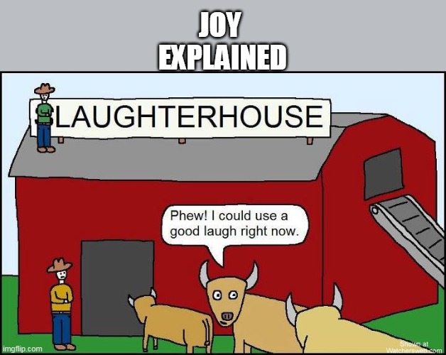 ♫ JOY to the World ♫ | JOY 
EXPLAINED | image tagged in joy explained slaughterhouse meme | made w/ Imgflip meme maker