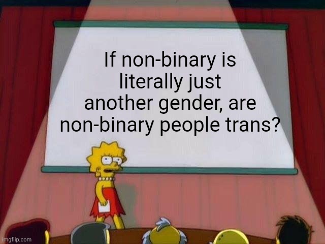 Transgender...? | If non-binary is literally just another gender, are non-binary people trans? | image tagged in lisa simpson's presentation | made w/ Imgflip meme maker