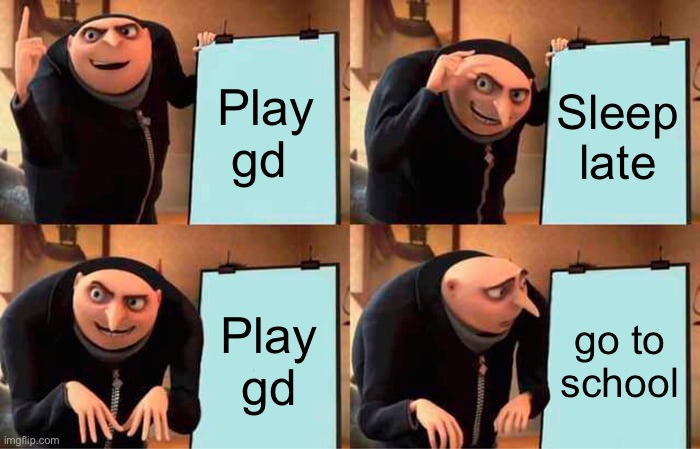 Gru's Plan | Play gd; Sleep late; Play gd; go to school | image tagged in memes,gru's plan | made w/ Imgflip meme maker