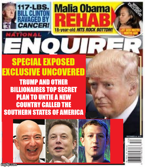 Make America Border Untied States | SPECIAL EXPOSED EXCLUSIVE UNCOVERED; TRUMP AND OTHER BILLIONAIRES TOP SECRET PLAN TO UNTIE A NEW COUNTRY CALLED THE SOUTHERN STATES OF AMERICA | image tagged in make america border untied states,mabus,3rd antichrist,nostradamus,national enquirer,maga masterplan | made w/ Imgflip meme maker