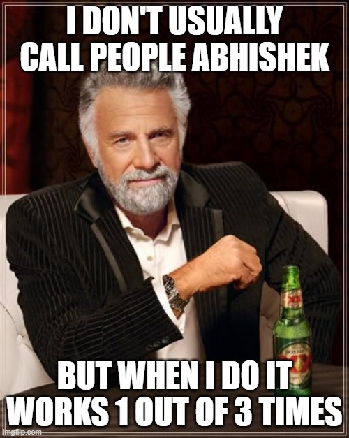 The Most Interesting Man In The World Meme | I DON'T USUALLY CALL PEOPLE ABHISHEK; BUT WHEN I DO IT WORKS 1 OUT OF 3 TIMES | image tagged in memes,the most interesting man in the world | made w/ Imgflip meme maker