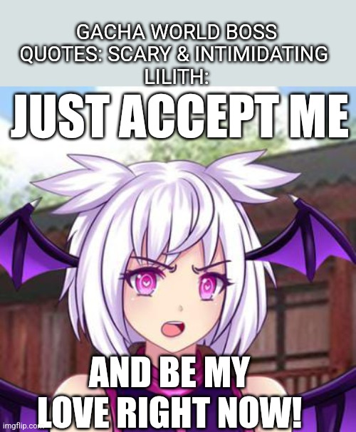 Corrupted Lilith Quote before Battle | GACHA WORLD BOSS QUOTES: SCARY & INTIMIDATING 
LILITH:; JUST ACCEPT ME; AND BE MY LOVE RIGHT NOW! | image tagged in angry lilith,gacha world,lunime,love,true love | made w/ Imgflip meme maker