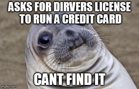 Awkward Moment Sealion Meme | ASKS FOR DIRVERS LICENSE TO RUN A CREDIT CARD CANT FIND IT | image tagged in memes,awkward moment sealion,AdviceAnimals | made w/ Imgflip meme maker