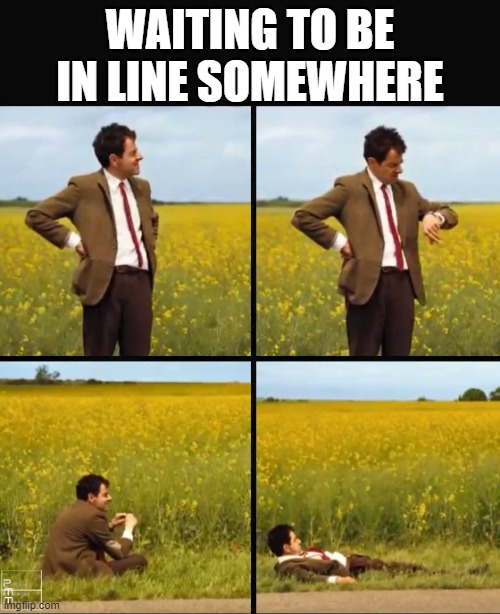 Waiting to be in line somewhere | WAITING TO BE IN LINE SOMEWHERE | image tagged in mr bean waiting,performance | made w/ Imgflip meme maker