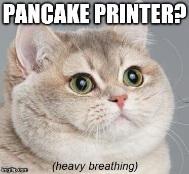 Only The Greatest Idea Ever! | PANCAKE PRINTER? | image tagged in memes,heavy breathing cat | made w/ Imgflip meme maker