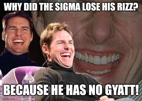 So sigma fr fr | WHY DID THE SIGMA LOSE HIS RIZZ? BECAUSE HE HAS NO GYATT! | image tagged in tom cruise laugh | made w/ Imgflip meme maker