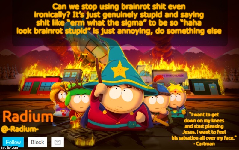 Radium South Park template | Can we stop using brainrot shit even ironically? It’s just genuinely stupid and saying shit like “erm what the sigma” to be so “haha look brainrot stupid” is just annoying, do something else | image tagged in radium south park template | made w/ Imgflip meme maker