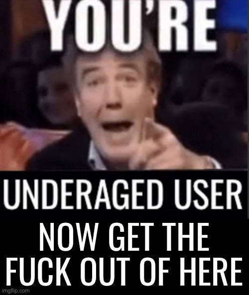 You're underaged user now gtfo of here Blank Meme Template