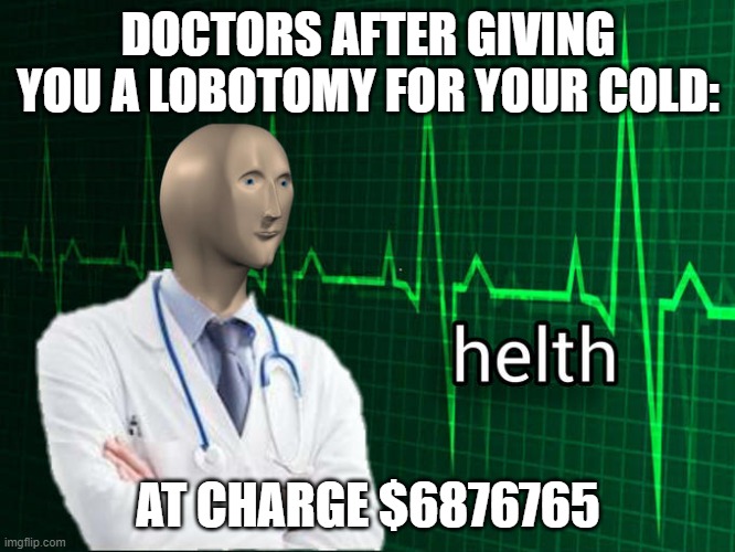 Stonks Helth | DOCTORS AFTER GIVING YOU A LOBOTOMY FOR YOUR COLD:; AT CHARGE $6876765 | image tagged in stonks helth | made w/ Imgflip meme maker